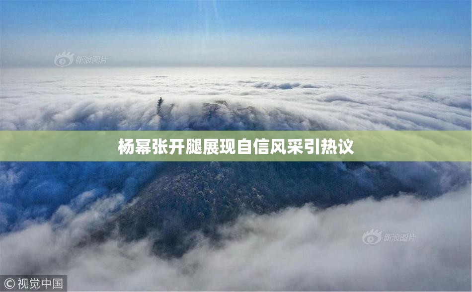 杨幂张开腿展现自信风采引热议