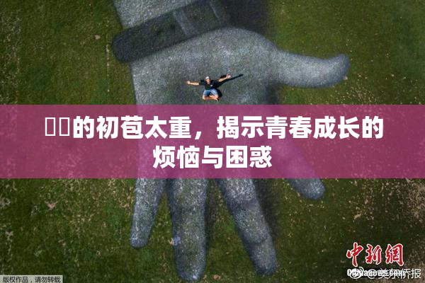 妺妺的初苞太重，揭示青春成长的烦恼与困惑