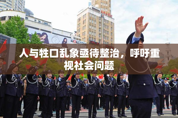 人与牲口乱象亟待整治，呼吁重视社会问题