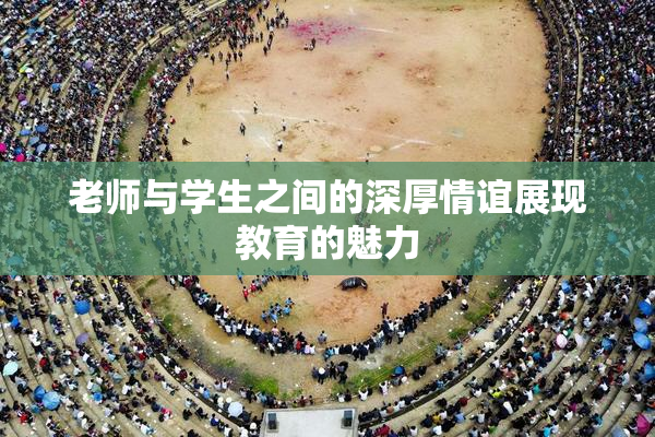 老师与学生之间的深厚情谊展现教育的魅力