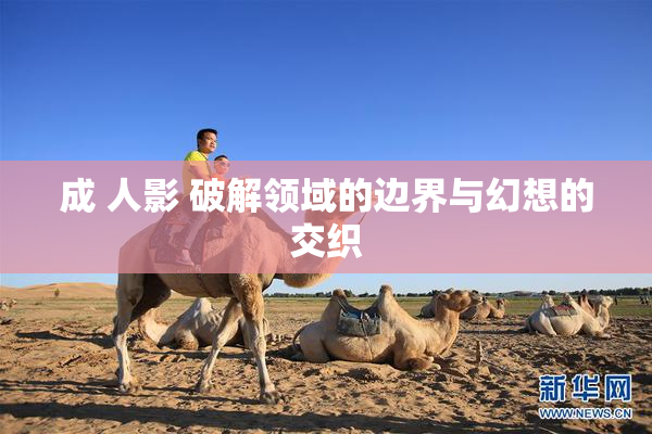 成 人影 破解领域的边界与幻想的交织