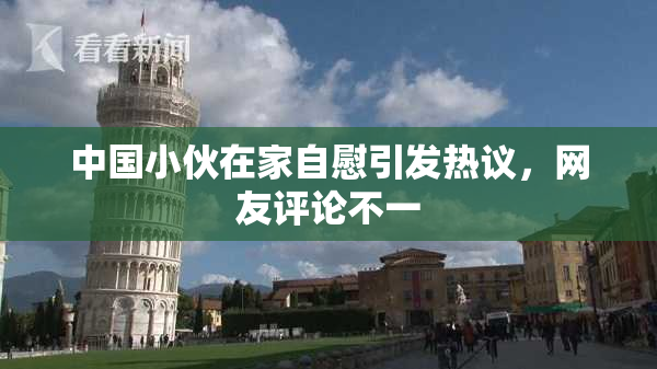中国小伙在家自慰引发热议，网友评论不一
