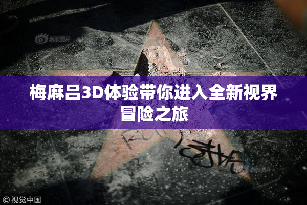 梅麻吕3D体验带你进入全新视界冒险之旅