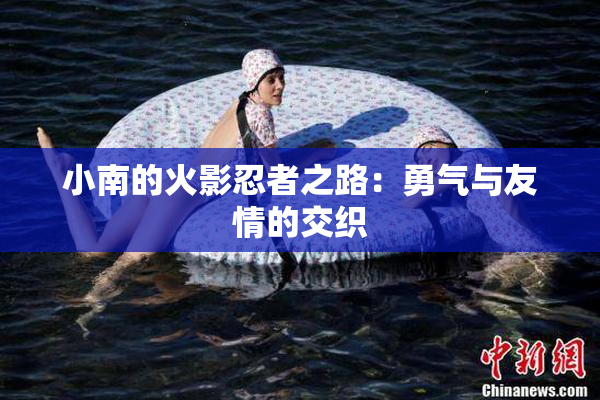 小南的火影忍者之路：勇气与友情的交织