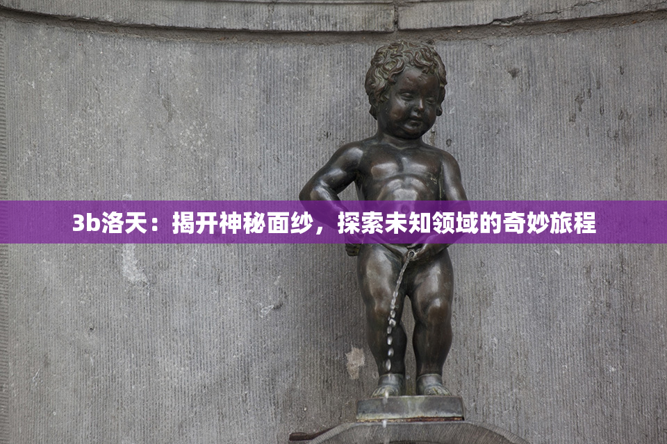 3b洛天：揭开神秘面纱，探索未知领域的奇妙旅程