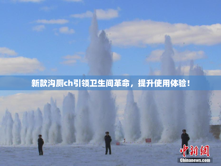 新款沟厕ch引领卫生间革命，提升使用体验！