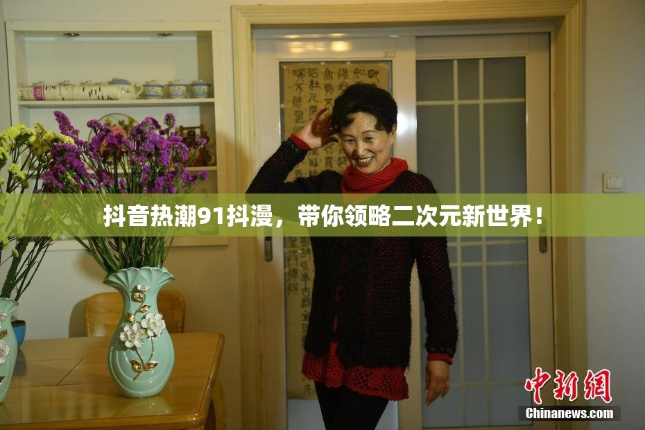 抖音热潮91抖漫，带你领略二次元新世界！