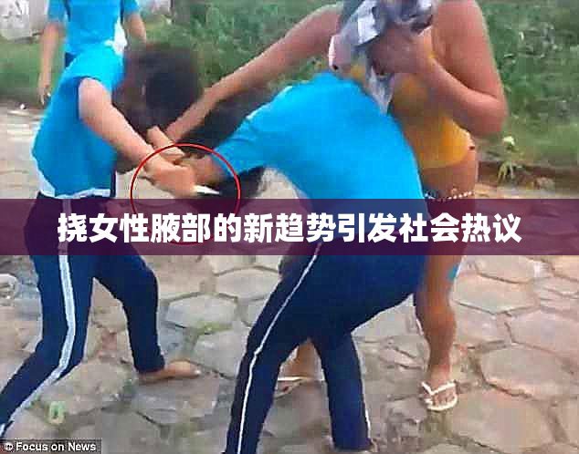 挠女性腋部的新趋势引发社会热议