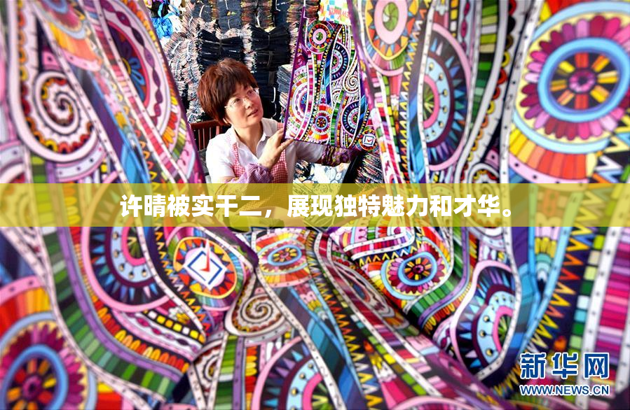 许晴被实干二，展现独特魅力和才华。