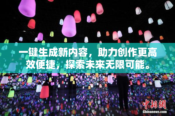 一键生成新内容，助力创作更高效便捷，探索未来无限可能。