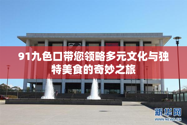 91九色口带您领略多元文化与独特美食的奇妙之旅