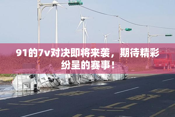 91的7v对决即将来袭，期待精彩纷呈的赛事！