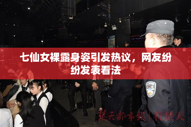 七仙女裸露身姿引发热议，网友纷纷发表看法