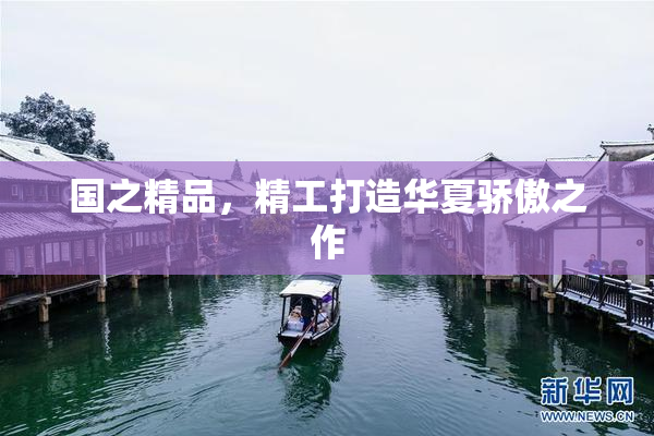 国之精品，精工打造华夏骄傲之作