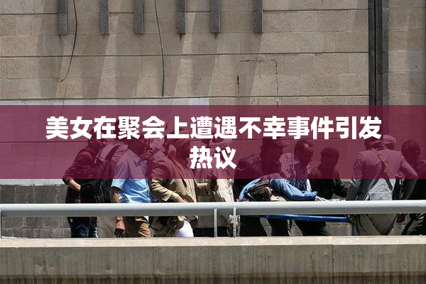 美女在聚会上遭遇不幸事件引发热议