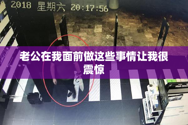 老公在我面前做这些事情让我很震惊
