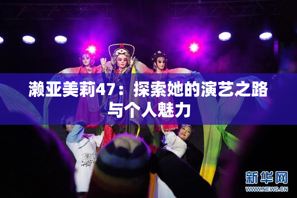 濑亚美莉47：探索她的演艺之路与个人魅力