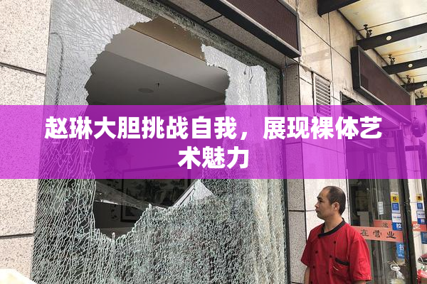 赵琳大胆挑战自我，展现裸体艺术魅力