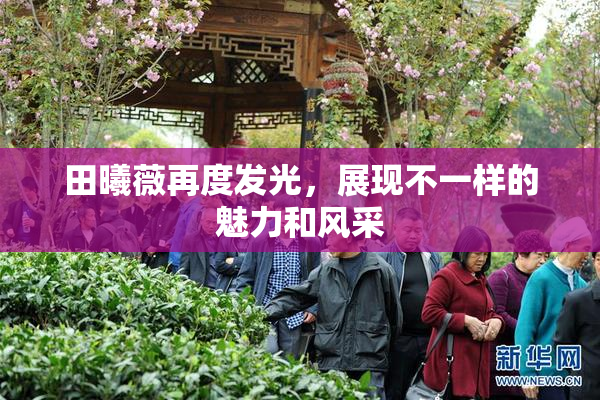 田曦薇再度发光，展现不一样的魅力和风采