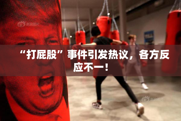 “打屁股”事件引发热议，各方反应不一！