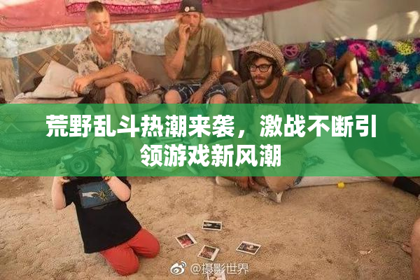 荒野乱斗热潮来袭，激战不断引领游戏新风潮
