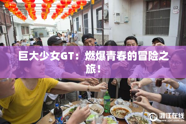 巨大少女GT：燃爆青春的冒险之旅！