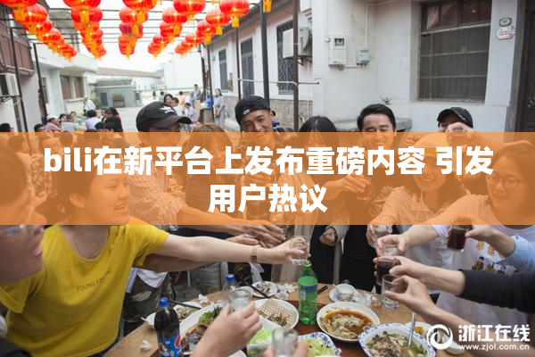 bili在新平台上发布重磅内容 引发用户热议
