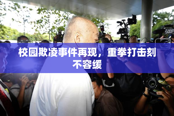 校园欺凌事件再现，重拳打击刻不容缓