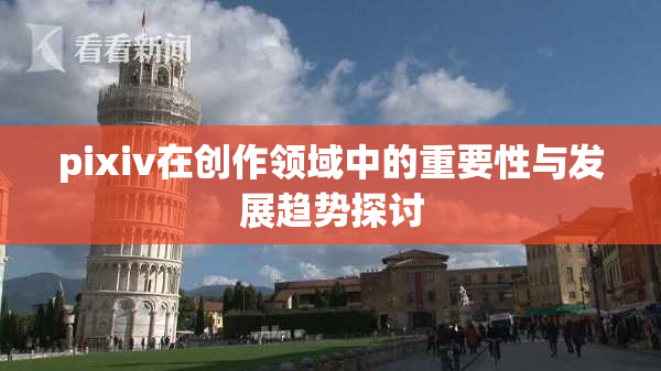 pixiv在创作领域中的重要性与发展趋势探讨