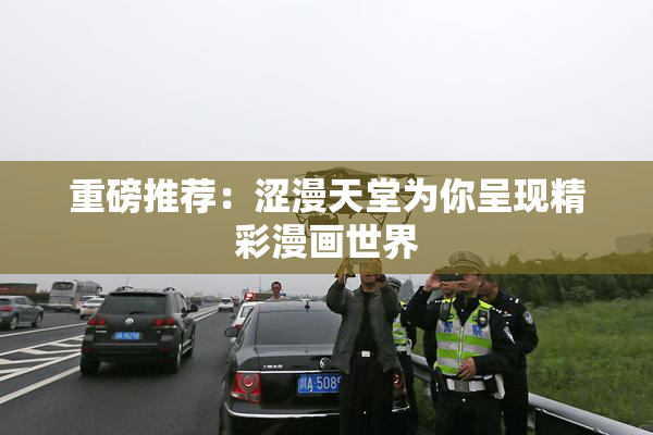 重磅推荐：涩漫天堂为你呈现精彩漫画世界