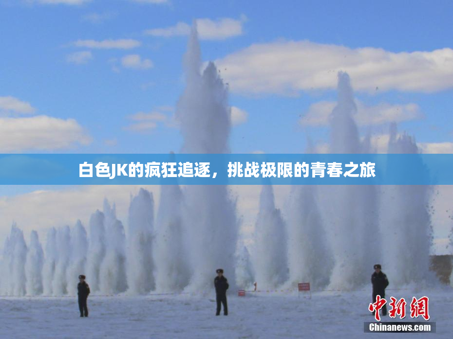 白色JK的疯狂追逐，挑战极限的青春之旅