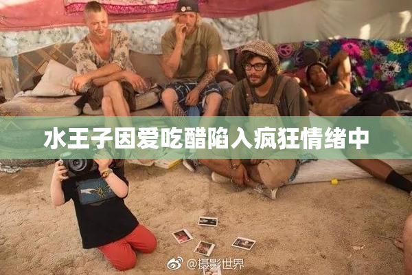 水王子因爱吃醋陷入疯狂情绪中