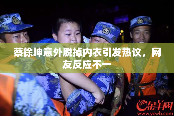 蔡徐坤意外脱掉内衣引发热议，网友反应不一