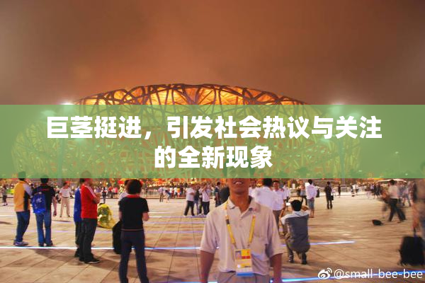 巨茎挺进，引发社会热议与关注的全新现象