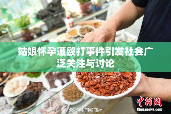 姑娘怀孕遭殴打事件引发社会广泛关注与讨论