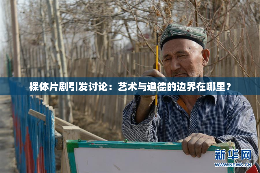 裸体片剧引发讨论：艺术与道德的边界在哪里？