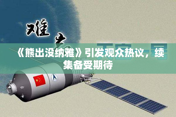 《熊出没纳雅》引发观众热议，续集备受期待
