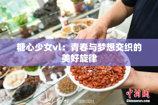 糖心少女vl：青春与梦想交织的美好旋律
