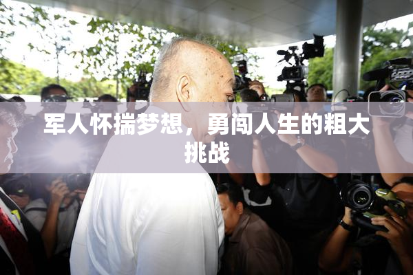 军人怀揣梦想，勇闯人生的粗大挑战