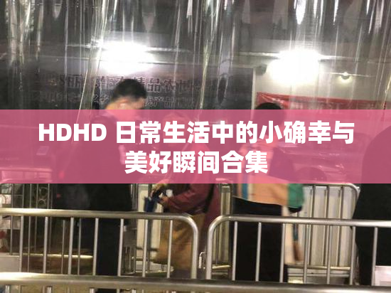 HDHD 日常生活中的小确幸与美好瞬间合集