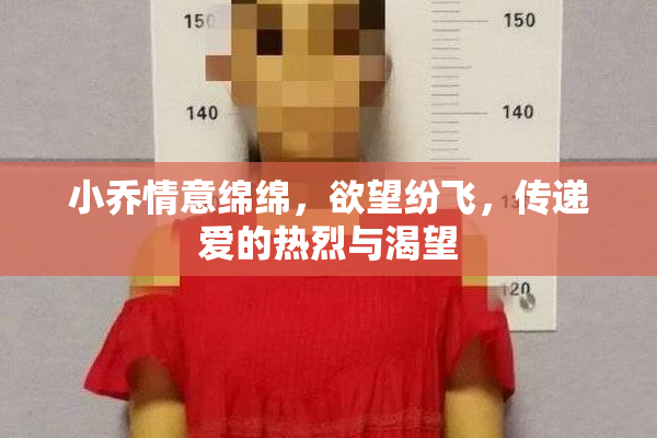 小乔情意绵绵，欲望纷飞，传递爱的热烈与渴望