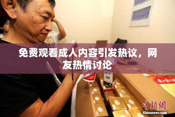 免费观看成人内容引发热议，网友热情讨论