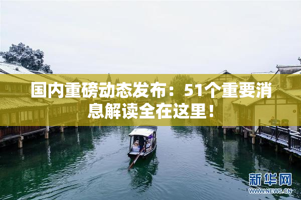 国内重磅动态发布：51个重要消息解读全在这里！
