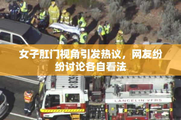 女子肛门视角引发热议，网友纷纷讨论各自看法