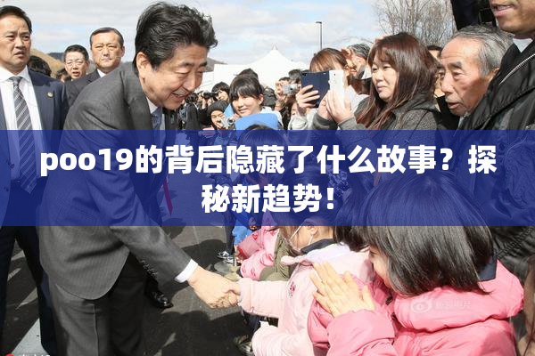 poo19的背后隐藏了什么故事？探秘新趋势！