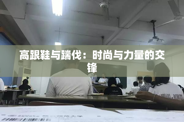 高跟鞋与踹伐：时尚与力量的交锋
