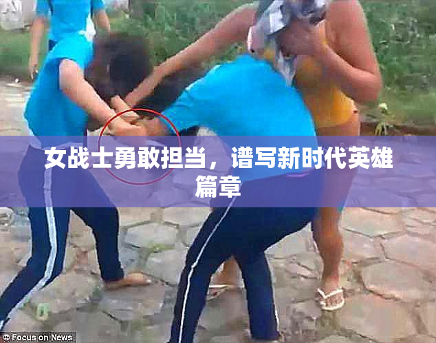 女战士勇敢担当，谱写新时代英雄篇章