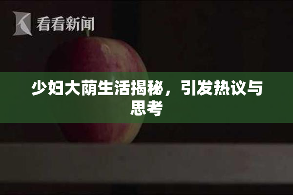 少妇大荫生活揭秘，引发热议与思考