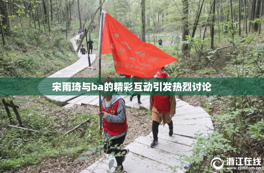 宋雨琦与ba的精彩互动引发热烈讨论
