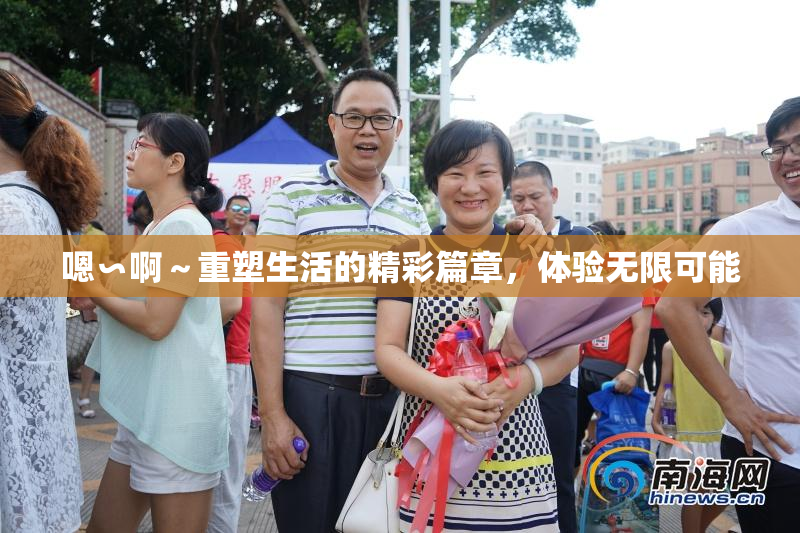 嗯∽啊～重塑生活的精彩篇章，体验无限可能